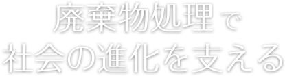 廃棄物処分で社会の進化を支える